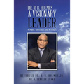 Dr. R. B. Holmes . . . a Visionary Leader: Memoirs, Ministries, and Messages