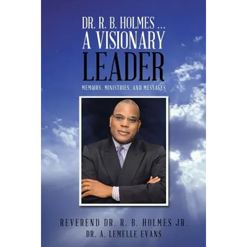 Dr. R. B. Holmes . . . a Visionary Leader: Memoirs, Ministries, and Messages