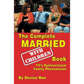 The Complete Married... With Children Book: TV's Dysfunctional Family Phenomenon