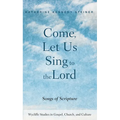 Come, Let Us Sing to the Lord: Songs of Scripture