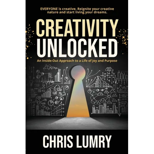 Creativity Unlocked: An Inside-Out Approach to a Life of Joy and Purpose