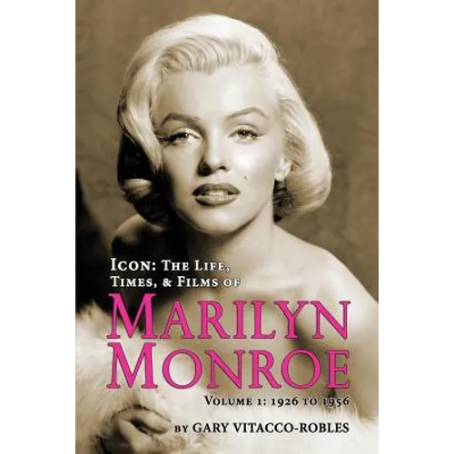 Icon: The Life, Times, and Films of Marilyn Monroe Volume 1 - 1926 to 1956