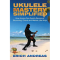 Ukulele Mastery Simplified: How Anyone Can Quickly Become a Strumming, Chords, and Melodic Uke Ninja