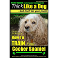Cocker Spaniel, Cocker Spaniel Training AAA AKC: Think Like a Dog, But Don't Eat Your Poop! Cocker Spaniel Breed Expert Training: Here's EXACTLY How t