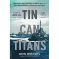 Tin Can Titans: The Heroic Men and Ships of World War II's Most Decorated Navy Destroyer Squadron