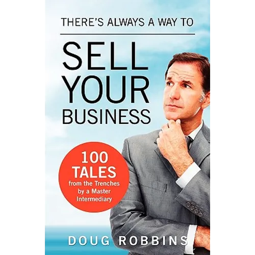 There's Always a Way to Sell Your Business: 100 Tales from the Trenches by a Master Intermediary