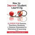 How to Improve Student Learning: A Guide for Parents, Teachers, Students, or Anyone Interested in Education & Learning