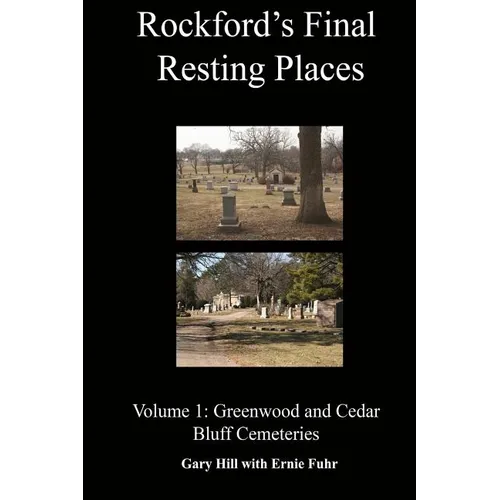 Rockford's Final Resting Places: Volume 1: Greenwood and Cedar Bluff Cemeteries
