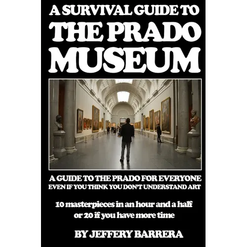 A Survival Guide to the Prado Museum: A guide to the Prado Museum for everyone, even if you think you don't understand art