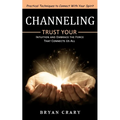 Channeling: Practical Techniques to Connect With Your Spirit (Trust Your Intuition and Embrace the Force That Connects Us All)
