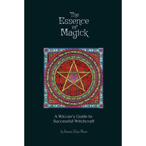 The Essence of Magick: A Wiccan's Guide to Successful Witchcraft