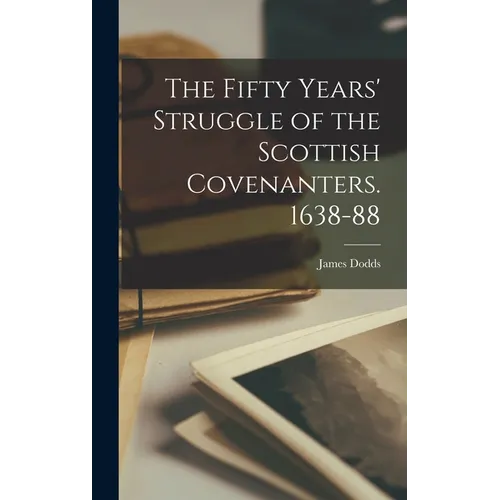 The Fifty Years' Struggle of the Scottish Covenanters. 1638-88