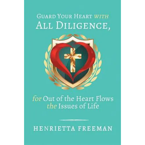 Guard Your Heart with All Diligence, for out of the Heart Flows the Issues of Life