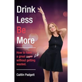 Drink Less Be More: How to have a great night (and life!) without getting wasted