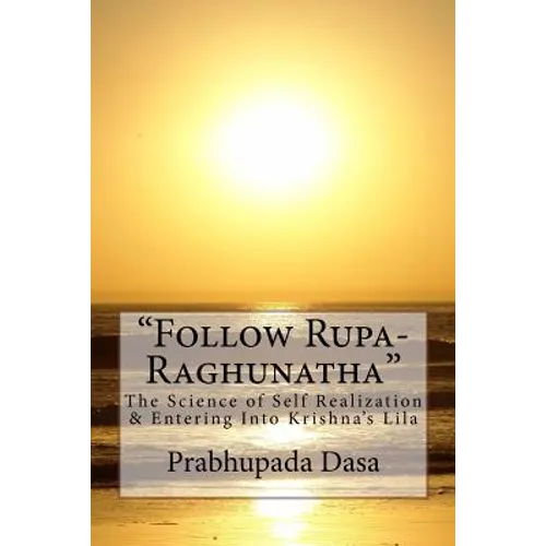 Follow Rupa-Raghunatha: The Science of Self Realization and Entering Into Krishna's Lila.