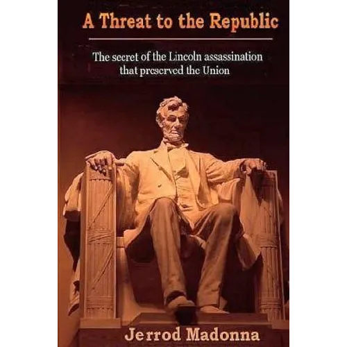 A Threat to the Republic: The Lincoln Assassination Secret that Preserved the Union