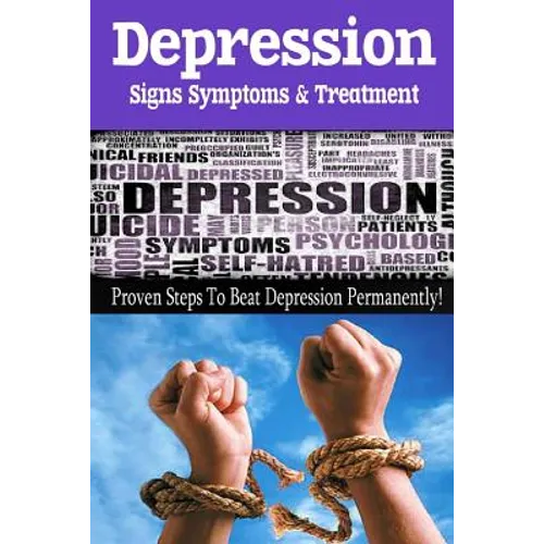 Depression - Signs, Symptoms & Treatment: You can break free from depression forever!