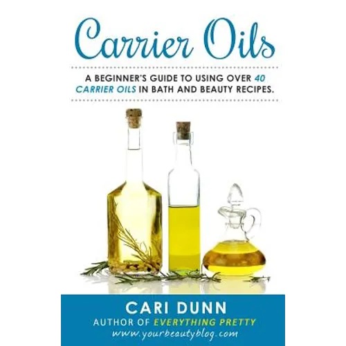 Carrier Oils: A beginner's guide to using over 40 carrier oils in bath and beauty recipes.