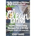 Clean Eating: Healthy Clean Eating Recipes For a 30 Day Complete Weight Loss Jump Start