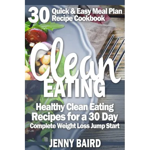 Clean Eating: Healthy Clean Eating Recipes For a 30 Day Complete Weight Loss Jump Start