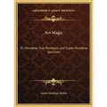 Art Magic: Or Mundane, Sub Mundane, and Super Mundane Spiritism
