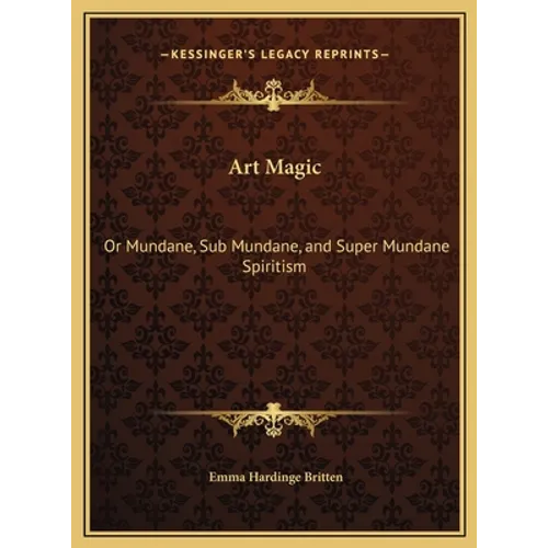 Art Magic: Or Mundane, Sub Mundane, and Super Mundane Spiritism