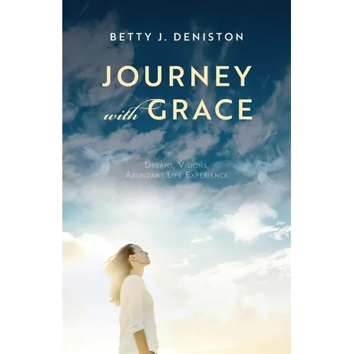 Journey with Grace: Dreams, Visions, Abundant Life Experience