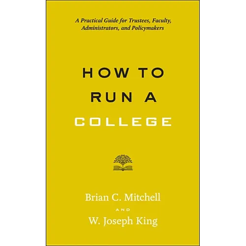 How to Run a College: A Practical Guide for Trustees, Faculty, Administrators, and Policymakers