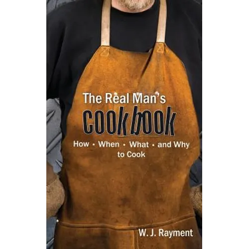 The Real Man's Cookbook: How, When, What and Why to Cook