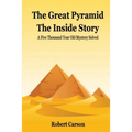 The Great Pyramid - The Inside Story: A Five Thousand Year Old Mystery Finally Solved
