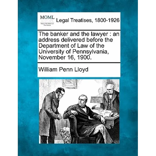 The Banker and the Lawyer: An Address Delivered Before the Department of Law of the University of Pennsylvania, November 16, 1900.