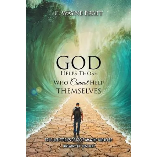 God Helps Those Who Cannot Help Themselves: True Life Stories of God's Amazing Miracles