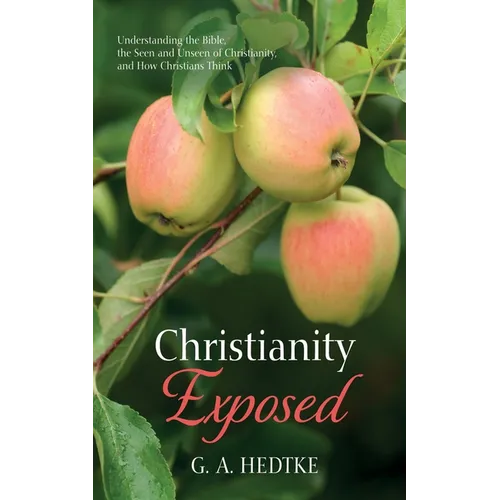 Christianity Exposed: Understanding the Bible, the Seen and Unseen of Christianity, and How Christians Think