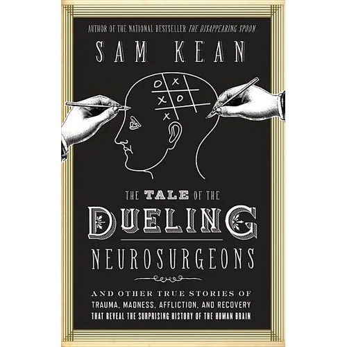 The Tale of the Dueling Neurosurgeons: The History of the Human Brain as Revealed by True Stories of Trauma, Madness, and Recovery