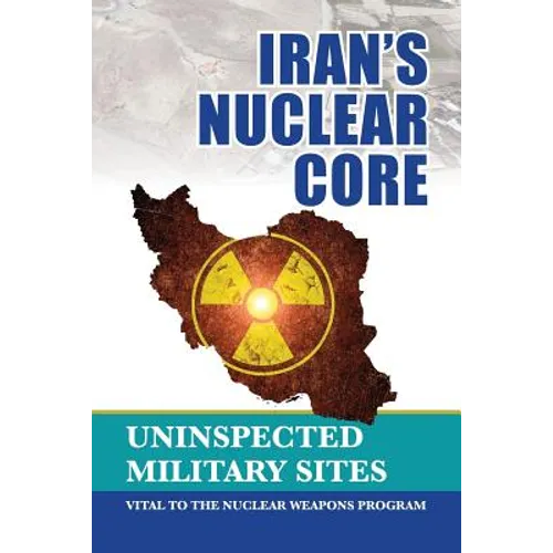 Iran's Nuclear Core: Uninspected Military Sites, Vital to the Nuclear Weapons Program