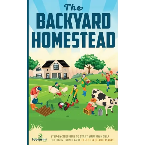 The Backyard Homestead: Step-By-Step Guide To Start Your Own Self-Sufficient Mini Farm On Just A Quarter Acre