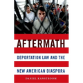 Aftermath: Deportation Law and the New American Diaspora