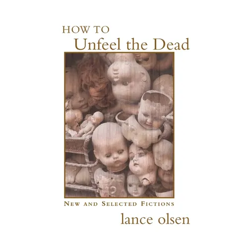 How to Unfeel the Dead: New and Selected Fictions