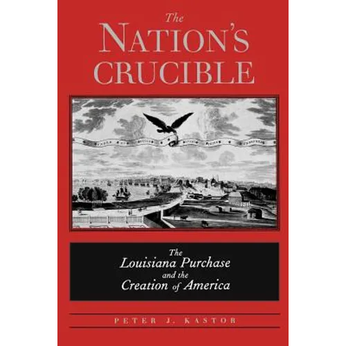 The Nation's Crucible: The Louisiana Purchase and the Creation of America