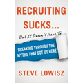 Recruiting Sucks...But It Doesn't Have To: Breaking Through the Myths That Got Us Here