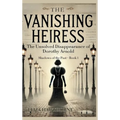 The Vanishing Heiress: The Unsolved Disappearance of Dorothy Arnold