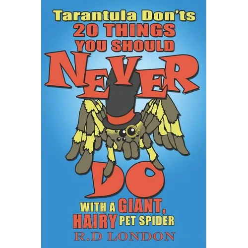 Tarantula Don'ts: 20 Things You Should NEVER Do With a Giant, Hairy Pet Spider