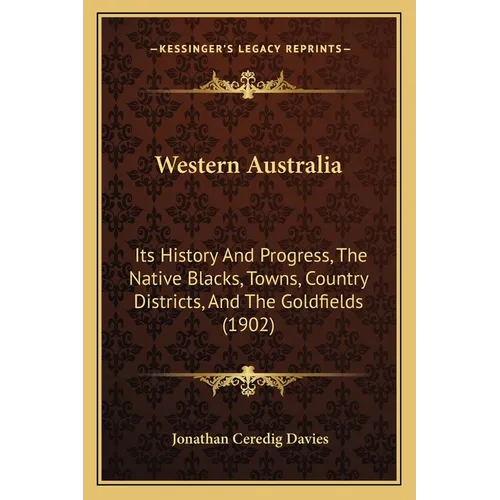 Western Australia: Its History And Progress, The Native Blacks, Towns, Country Districts, And The Goldfields (1902)