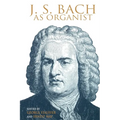 J. S. Bach as Organist: His Instruments, Music, and Performance Practices