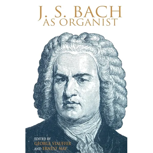 J. S. Bach as Organist: His Instruments, Music, and Performance Practices