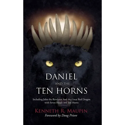 Daniel and The Ten Horns: Including John the Revelator And the Great Red Dragon with Seven Heads and Ten Horns