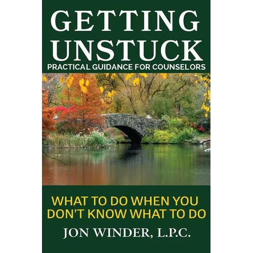 Getting Unstuck: Practical Guidance for Counselors: What to Do When You Don't Know What to Do