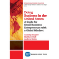 Doing Business in the United States: A Guide for Small Business Entrepreneurs with a Global Mindset