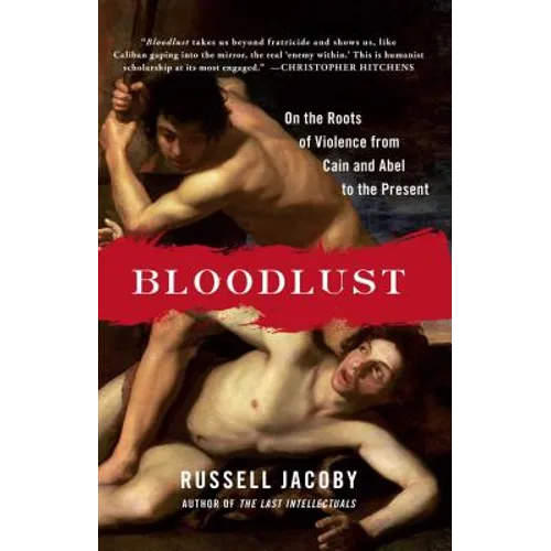 Bloodlust: On the Roots of Violence from Cain and Abel to the Present