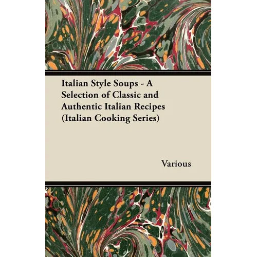 Italian Style Soups - A Selection of Classic and Authentic Italian Recipes (Italian Cooking Series)